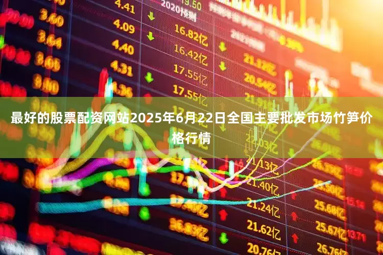 最好的股票配资网站2025年6月22日全国主要批发市场竹笋价格行情