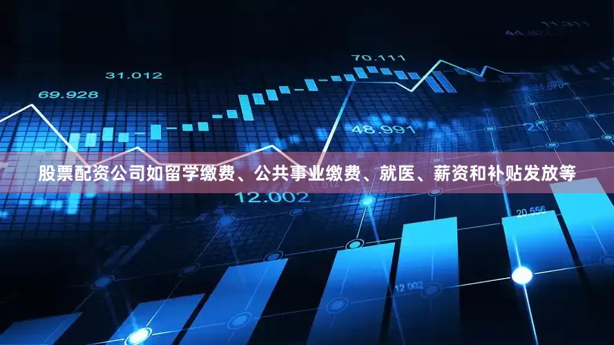 股票配资公司如留学缴费、公共事业缴费、就医、薪资和补贴发放等