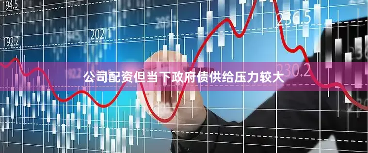 公司配资但当下政府债供给压力较大