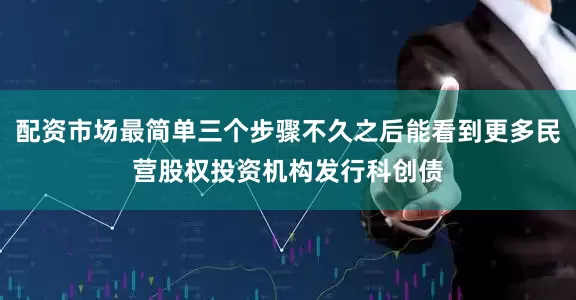 配资市场最简单三个步骤不久之后能看到更多民营股权投资机构发行科创债