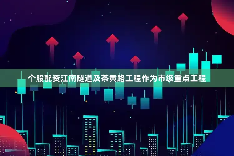 个股配资江南隧道及茶黄路工程作为市级重点工程