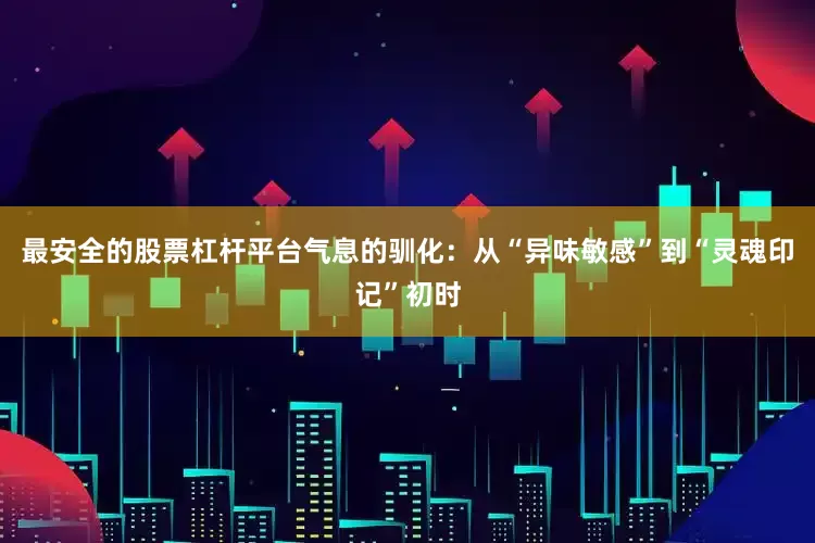 最安全的股票杠杆平台气息的驯化：从“异味敏感”到“灵魂印记”初时
