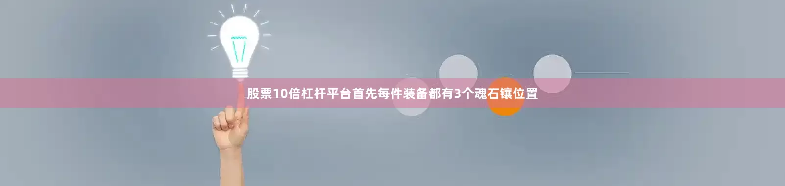 股票10倍杠杆平台首先每件装备都有3个魂石镶位置