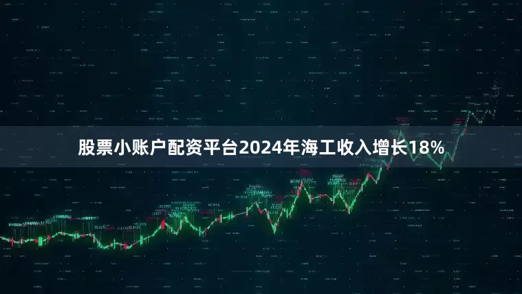 股票小账户配资平台2024年海工收入增长18%