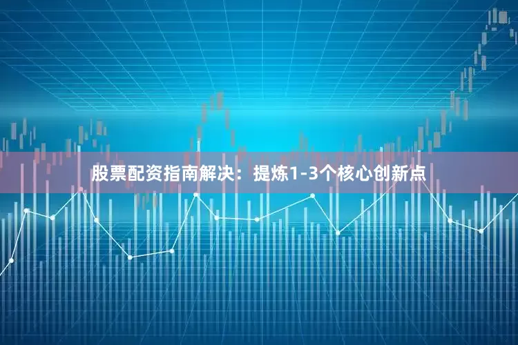 股票配资指南解决：提炼1-3个核心创新点