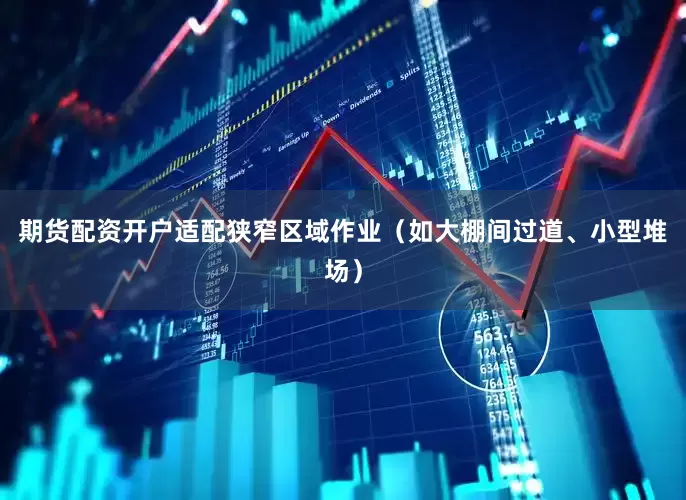 期货配资开户适配狭窄区域作业（如大棚间过道、小型堆场）