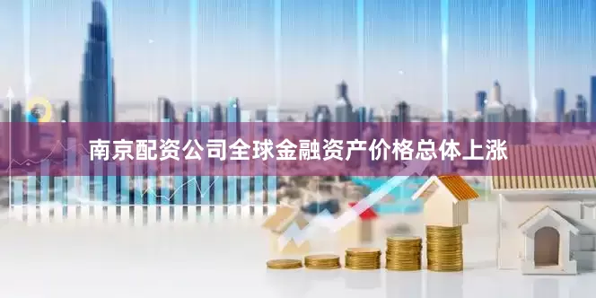 南京配资公司全球金融资产价格总体上涨