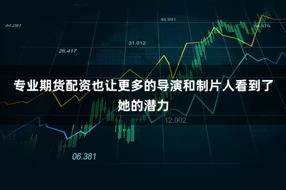 专业期货配资也让更多的导演和制片人看到了她的潜力