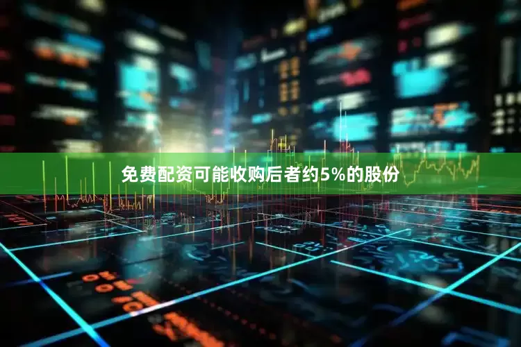 免费配资可能收购后者约5%的股份
