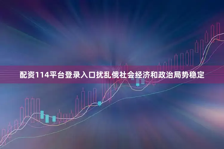 配资114平台登录入口扰乱俄社会经济和政治局势稳定