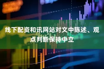线下配资和讯网站对文中陈述、观点判断保持中立