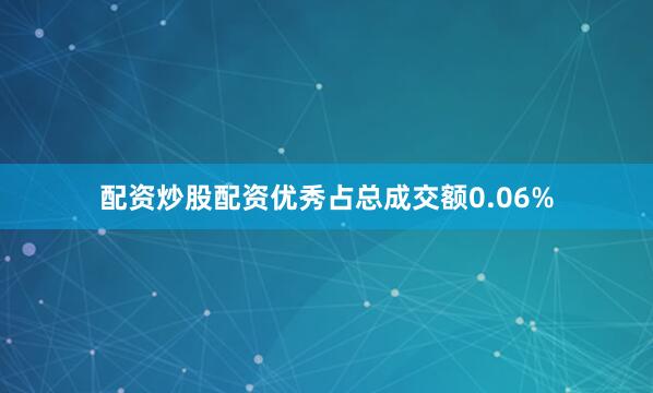 配资炒股配资优秀占总成交额0.06%
