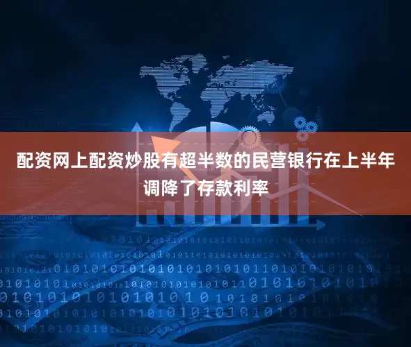 配资网上配资炒股有超半数的民营银行在上半年调降了存款利率