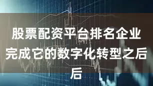 股票配资平台排名企业完成它的数字化转型之后