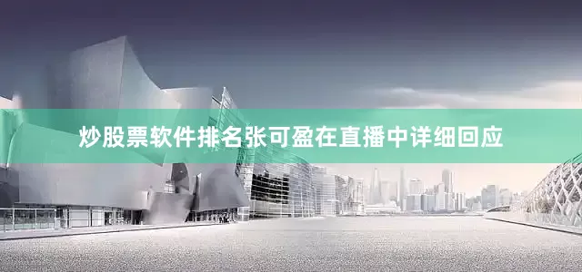 炒股票软件排名张可盈在直播中详细回应