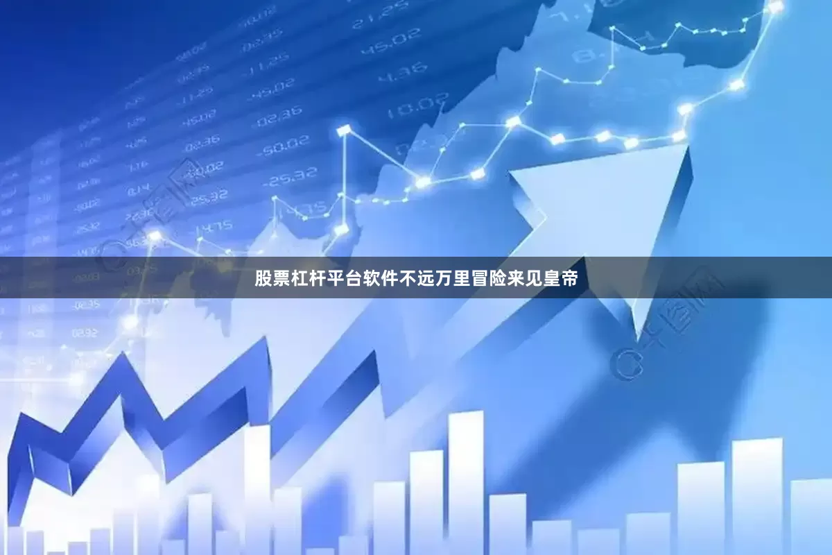 股票杠杆平台软件不远万里冒险来见皇帝