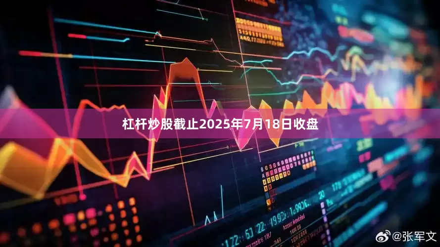 杠杆炒股截止2025年7月18日收盘