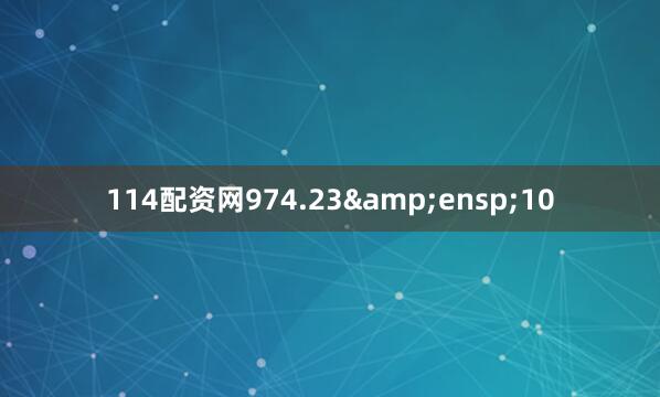 114配资网974.23&ensp;10