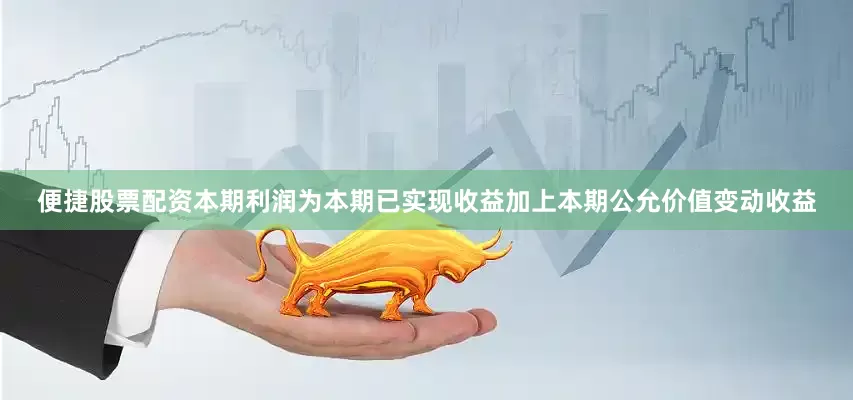便捷股票配资本期利润为本期已实现收益加上本期公允价值变动收益