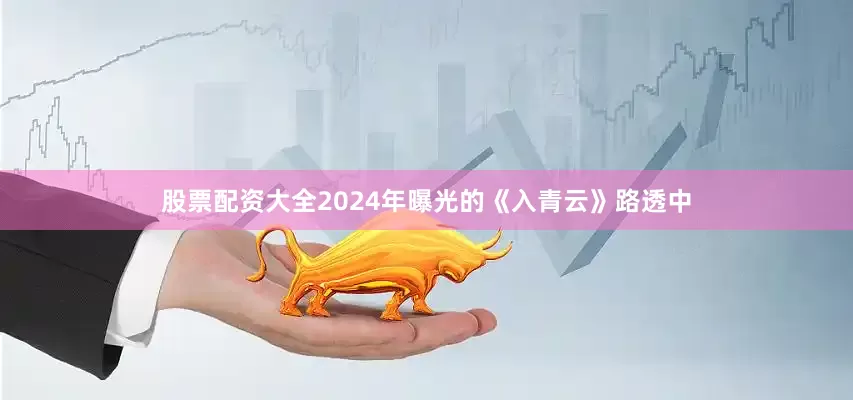 股票配资大全2024年曝光的《入青云》路透中