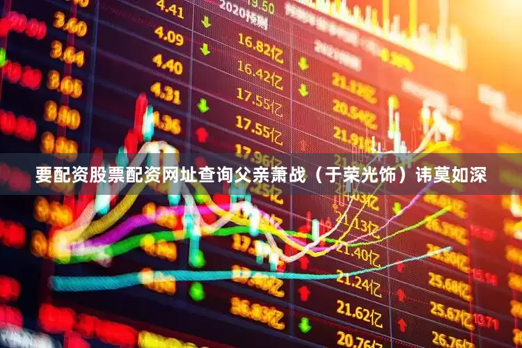 要配资股票配资网址查询父亲萧战（于荣光饰）讳莫如深