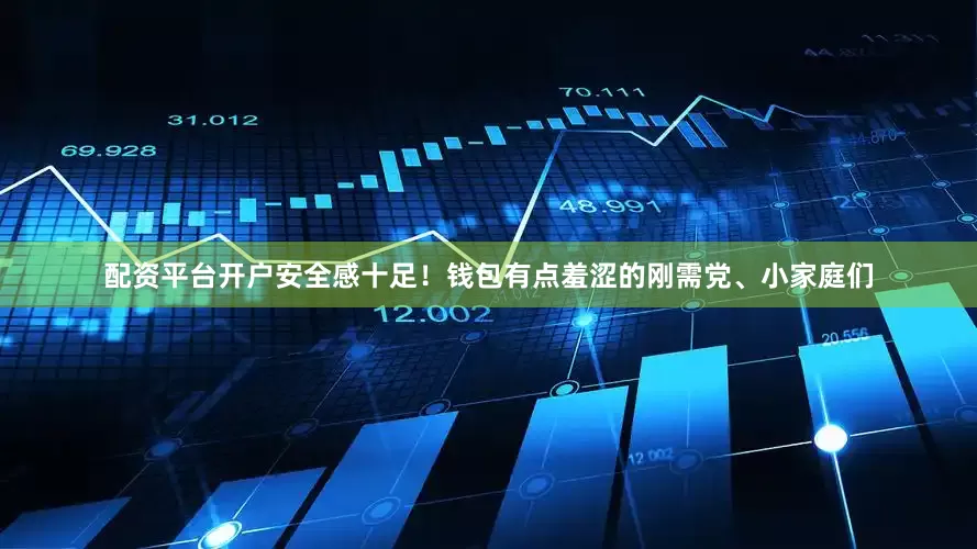 配资平台开户安全感十足！钱包有点羞涩的刚需党、小家庭们