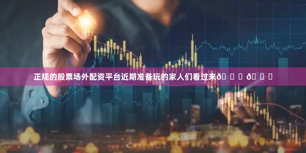 正规的股票场外配资平台近期准备玩的家人们看过来👀👀
