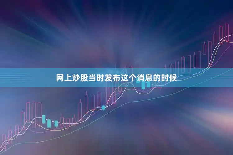 网上炒股当时发布这个消息的时候