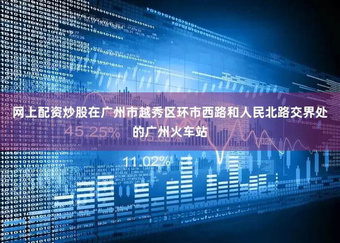 网上配资炒股在广州市越秀区环市西路和人民北路交界处的广州火车站