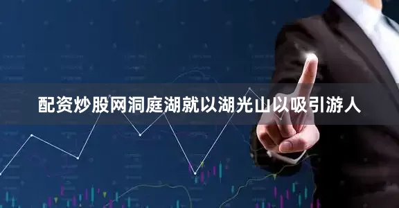 配资炒股网洞庭湖就以湖光山以吸引游人