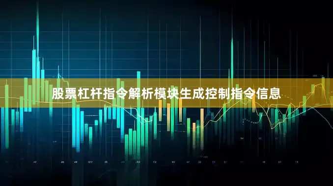 股票杠杆指令解析模块生成控制指令信息