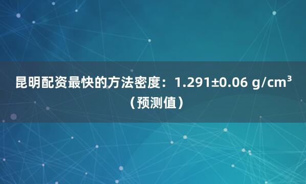 昆明配资最快的方法密度：1.291±0.06 g/cm³（预测值）