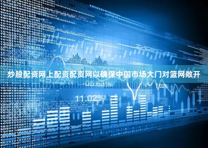 炒股配资网上配资配资网以确保中国市场大门对篮网敞开