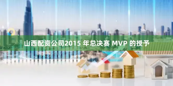 山西配资公司2015 年总决赛 MVP 的授予
