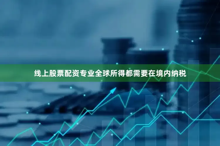 线上股票配资专业全球所得都需要在境内纳税