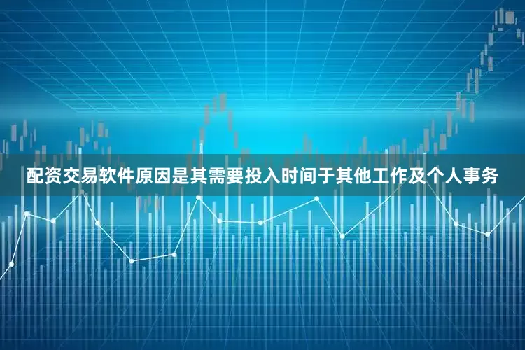 配资交易软件原因是其需要投入时间于其他工作及个人事务