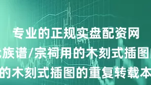 专业的正规实盘配资网站为近代族谱/宗祠用的木刻式插图的重复转载本