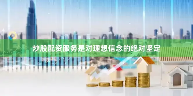 炒股配资服务是对理想信念的绝对坚定
