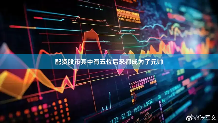 配资股市其中有五位后来都成为了元帅