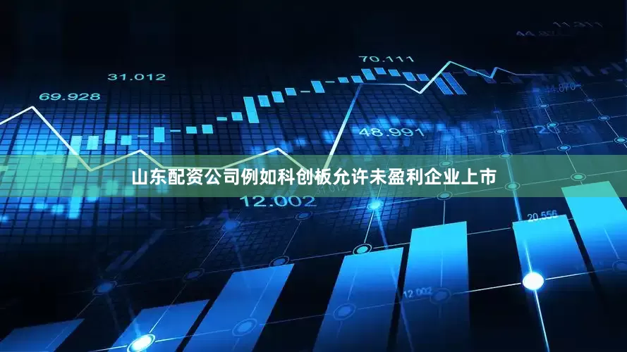山东配资公司例如科创板允许未盈利企业上市