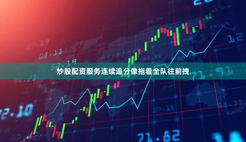 炒股配资服务连续追分像拖着全队往前拽