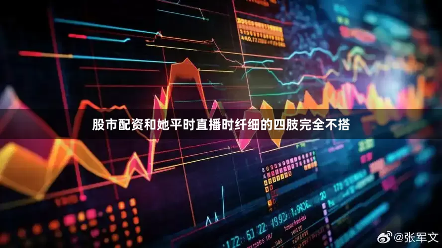 股市配资和她平时直播时纤细的四肢完全不搭