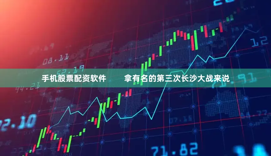 手机股票配资软件        拿有名的第三次长沙大战来说