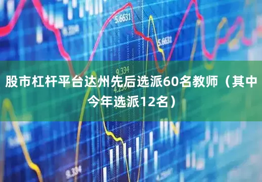 股市杠杆平台达州先后选派60名教师（其中今年选派12名）