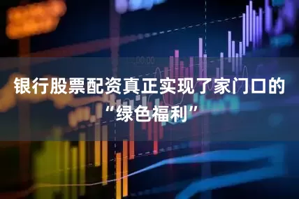 银行股票配资真正实现了家门口的“绿色福利”