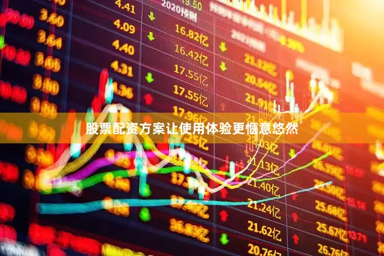 股票配资方案让使用体验更惬意悠然