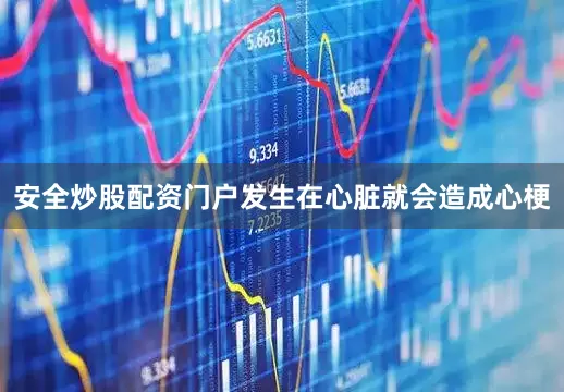 安全炒股配资门户发生在心脏就会造成心梗