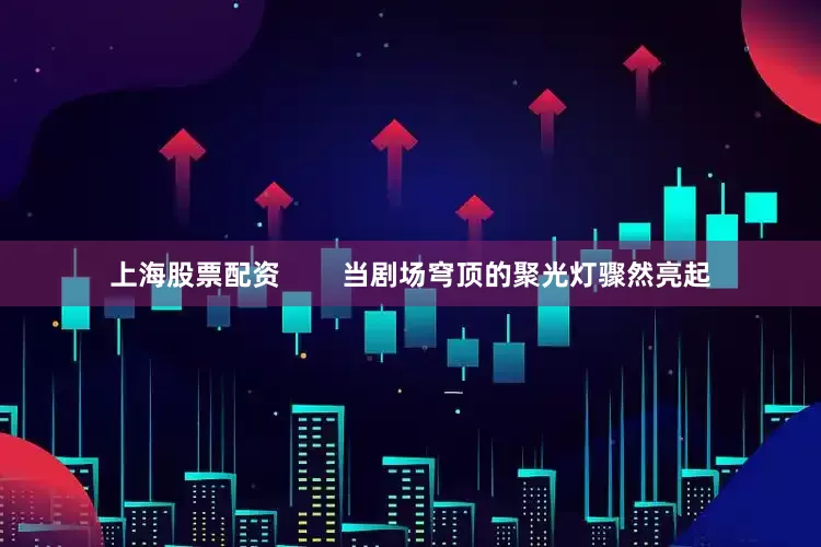 上海股票配资        当剧场穹顶的聚光灯骤然亮起