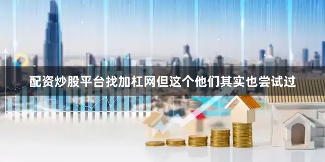 配资炒股平台找加杠网但这个他们其实也尝试过