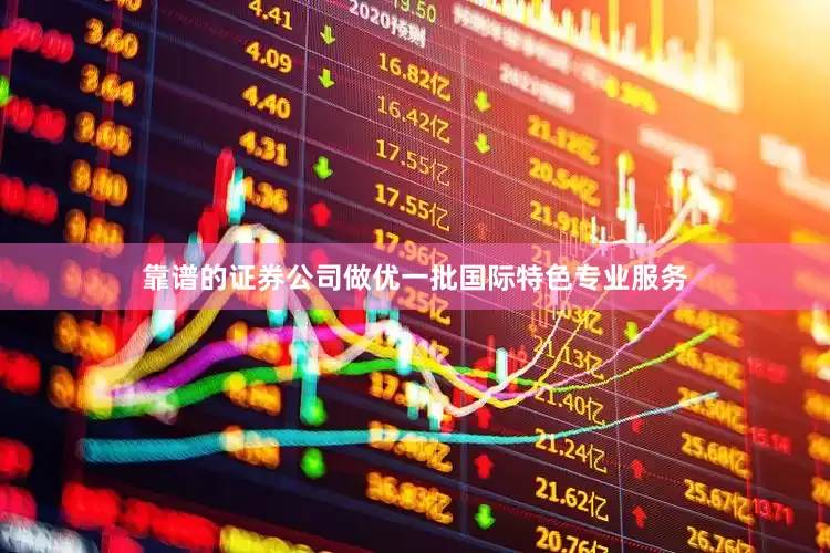 靠谱的证券公司做优一批国际特色专业服务